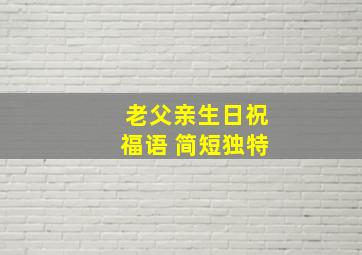 老父亲生日祝福语 简短独特